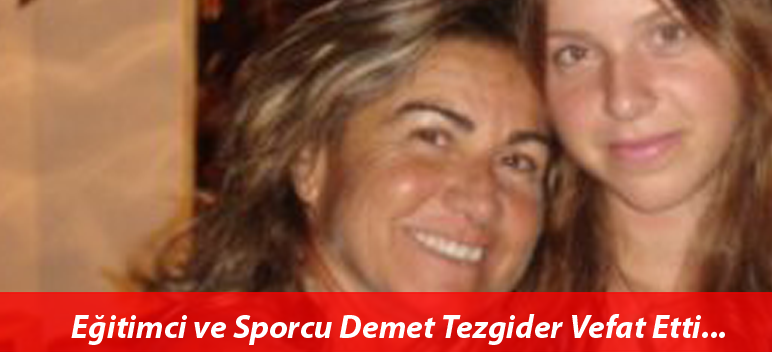 Eğitimci ve Sporcu Demet Tezgider Vefat Etti