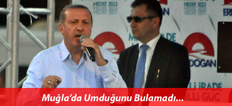 Erdoğan Muğla’da Beklediğini Bulamadı