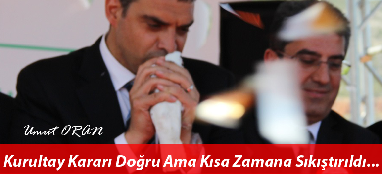 Kurultay Kararı Doğru Ama Kısa Zamana Sıkıştırıldı