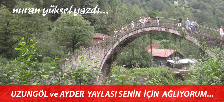 UZUNGÖL ve AYDER YAYLASI SENİN İÇİN AĞLIYORUM…!