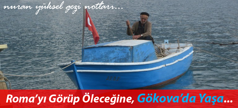 “ROMA YI GÖRÜP ÖLECEĞİNE, GÖKOVAYI GÖRDE YAŞA”