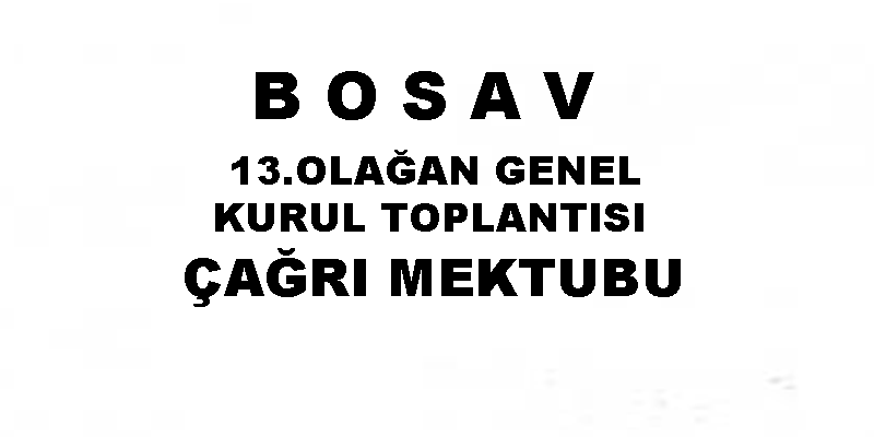 B O S A V 13.OLAĞAN GENEL KURUL TOPLANTISI ÇAĞRI MEKTUBU (İlan)