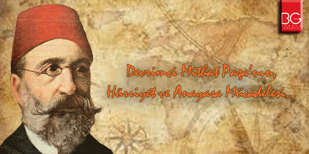 Devrimci Mithat Paşa’nın, Hürriyet ve Anayasa Mücadelesi / İsmail Bozkurt Bodrum Gündem yazıları…