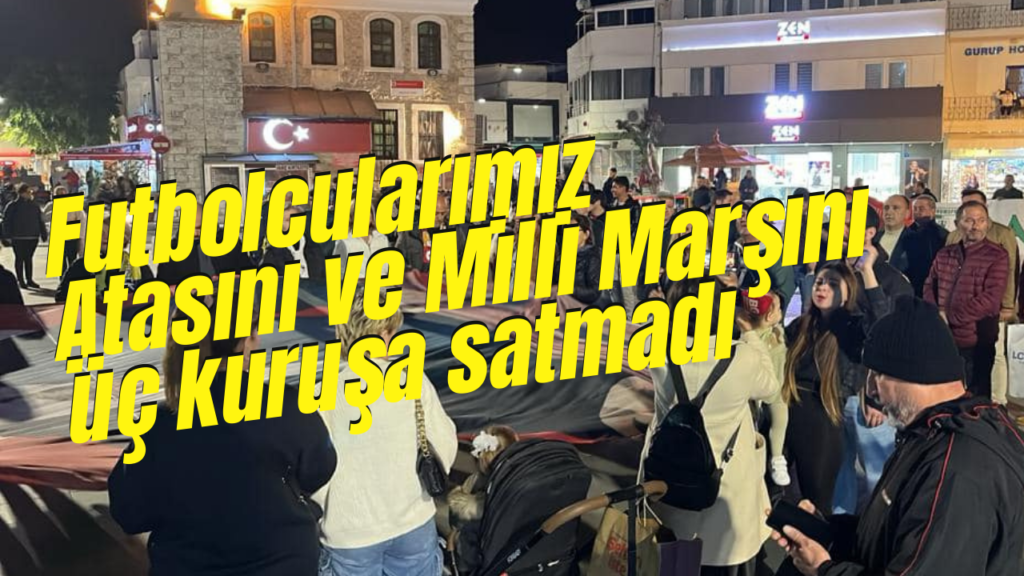 Futbolcularımız Atasını ve Milli Marşını üç kuruşa satmadı